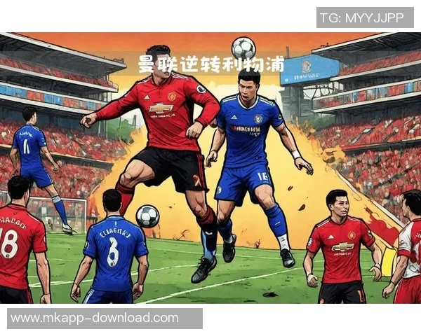 意甲激战切尔西逆转曼联全场沸腾精彩瞬间回顾